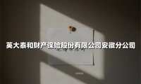 英大泰和财产保险安徽分公司:专业守护江淮大地的风险管家