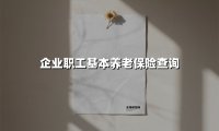 2025年最新指南:企业职工基本养老保险查询全攻略