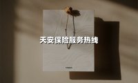 天安保险服务热线:您的24小时保险管家,一键直达专业服务