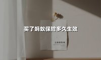 蚂蚁保险生效时间全指南:买完保险后多久才能获得保障?
