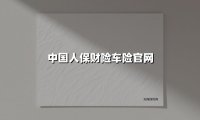 中国人保财险车险官网升级：车主该如何把握这些隐藏的保障福利？
