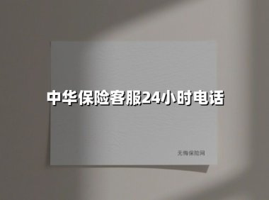 中华保险客服24小时电话：您的「随身安全管家」全年无休在线