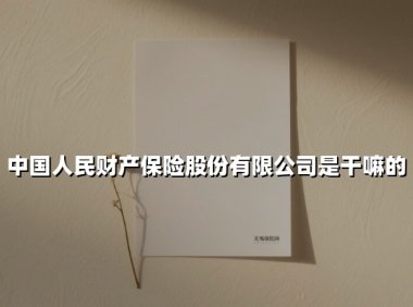 中国人民财产保险股份有限公司：守护万家灯火的金融巨舰