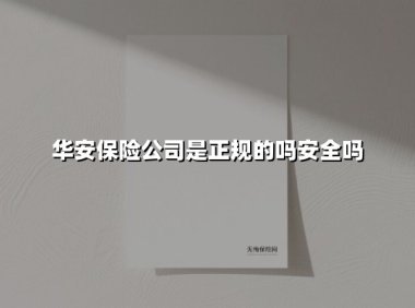 华安保险正规吗？安全吗？2025年最新深度解析