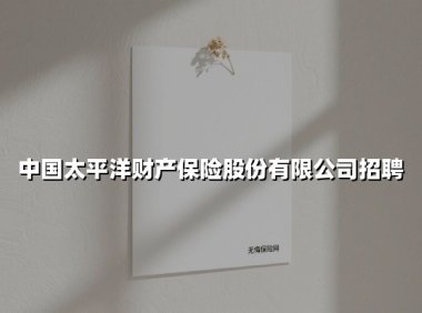 中国太平洋财产保险2025年社招启动：国企平台释放核心岗位，多维薪酬助力职业成长