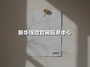 新华保险官网服务中心全方位指南：2025年智慧服务升级，让保障更简单