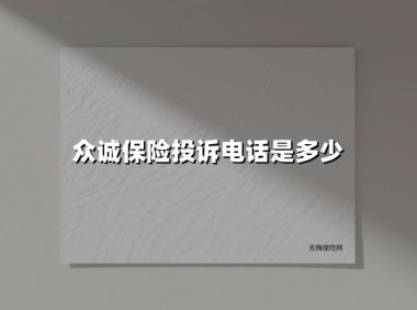 众诚保险投诉电话最全指南｜24小时服务、注意事项、快速维权秘诀