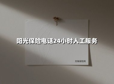 阳光保险24小时客服专线：全天候守护您的每一份安心