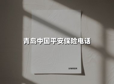 守护青岛每一份安心｜中国平安保险青岛分公司服务热线全面解读