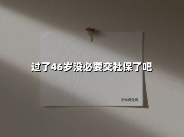 46岁开始交社保真的亏了？关键数据告诉你真实答案
