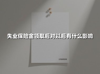 领取失业保险金对未来有什么影响？这6大隐藏风险必须了解！
