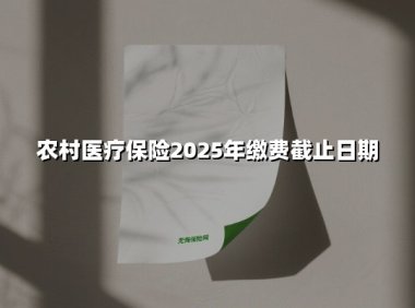 2025年新农合缴费倒计时！12月31日截止，三大变化直接关系农民看病钱袋