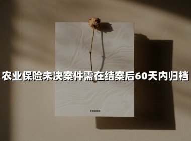 农业保险未决案件归档新规：60天倒计时如何破解行业痛点