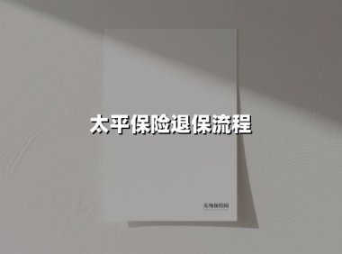 太平保险退保流程(2025最新权威解答)