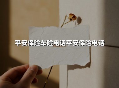 平安保险车险电话平安保险电话(2025最新)