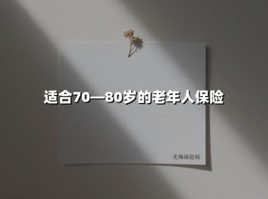 适合70—80岁的老年人保险(2025最新)
