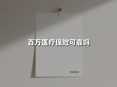 百万医疗保险可靠吗(2025最新)