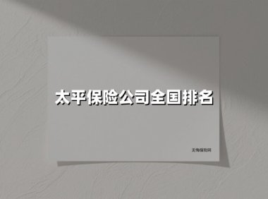 太平保险公司全国排名(2025最新)