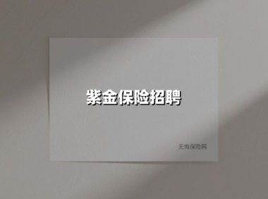 紫金保险全球高薪诚聘：以责任铸未来，邀精英共启航