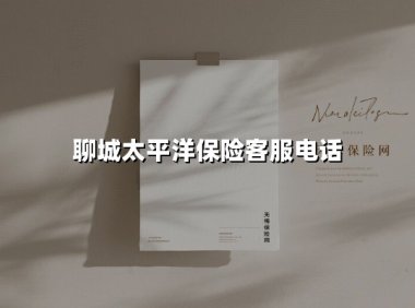 聊城太平洋保险客服电话全知道:一键解锁高效服务与本地化保障
