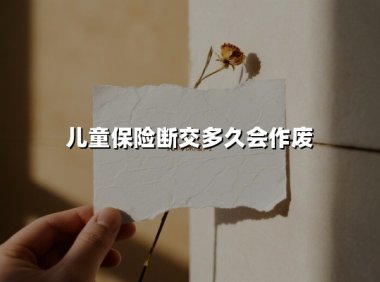 儿童保险断交多久失效?三种情况决定保障存亡