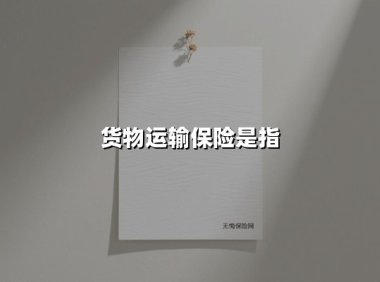 货物运输保险:护航物流安全的必备指南