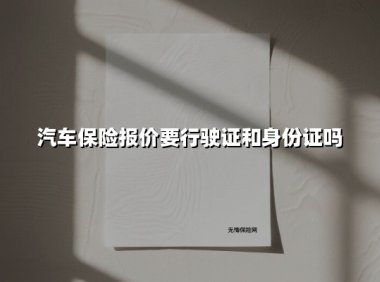汽车保险报价需要行驶证和身份证吗?2025年投保必备指南