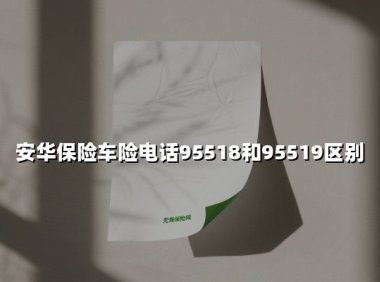 安华保险车险电话服务全解析：关于95518与95519的常见误区
