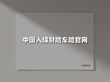 中国人保财险车险官网升级：车主该如何把握这些隐藏的保障福利？