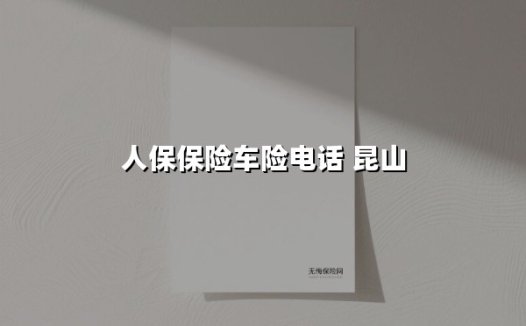 昆山车主必看！2025年人保车险电话投保攻略与服务亮点全解析