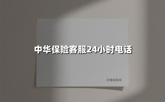 中华保险客服24小时电话：您的「随身安全管家」全年无休在线