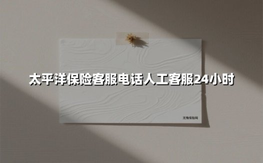 太平洋保险客服电话全攻略:24小时人工服务,您的私人保险管家