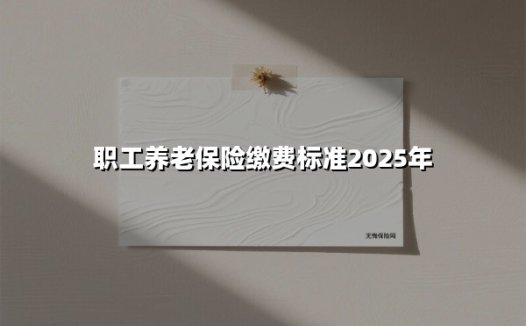 2025年职工养老保险缴费标准全解读:算清你的养老钱