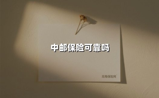 中邮保险可靠吗？全方位解读新动态与用户价值