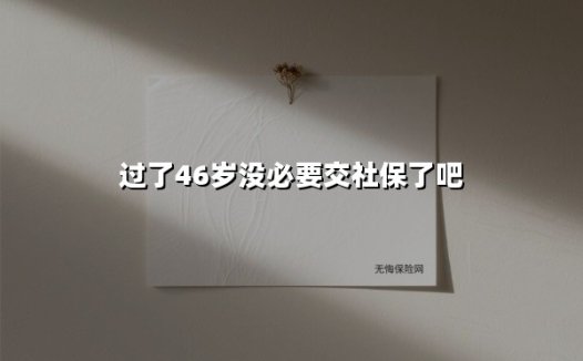 46岁开始交社保真的亏了？关键数据告诉你真实答案