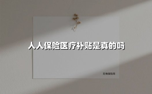 人人保险医疗补贴是真的吗(2025最新权威解答)