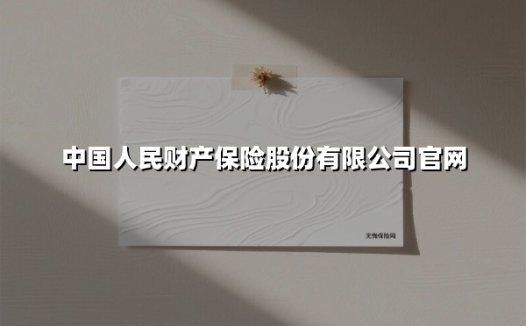 中国人民财产保险股份有限公司官网(2025最新权威解答)