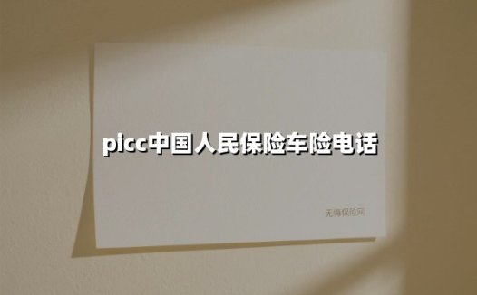 picc中国人民保险车险电话(2025最新权威解答)