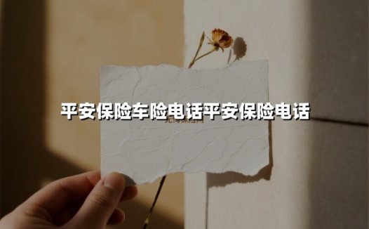 平安保险车险电话平安保险电话(2025最新)