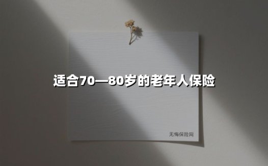 适合70—80岁的老年人保险(2025最新)