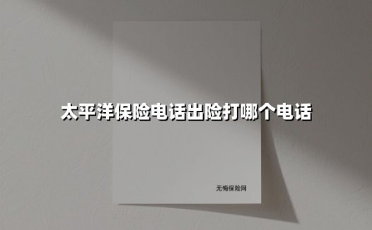 太平洋保险电话出险打哪个电话(2025最新)