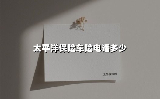 太平洋保险车险电话多少(2025最新)