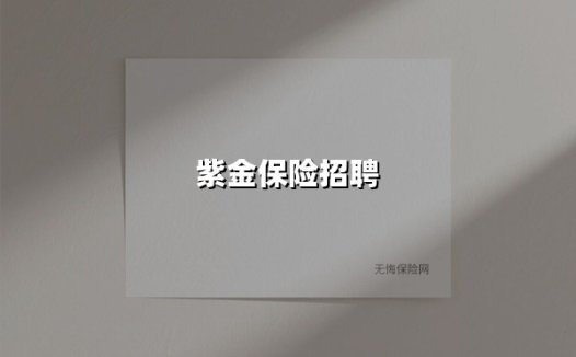 紫金保险全球高薪诚聘:以责任铸未来,邀精英共启航