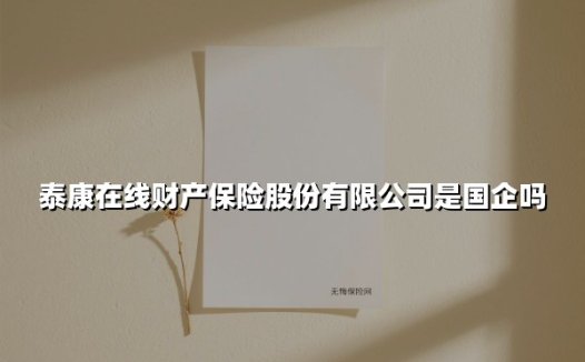 泰康在线是国企吗？穿透股权结构解读企业本质
