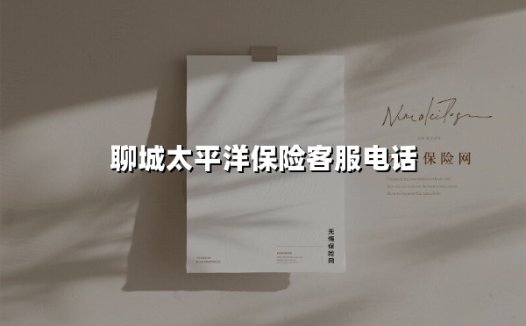 聊城太平洋保险客服电话全知道:一键解锁高效服务与本地化保障
