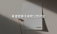 年金险各大保险公司对比(2025最新权威解答)