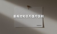 重疾险和百万医疗区别(2025最新权威解答)