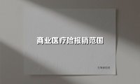 商业医疗险报销范围(2025最新权威解答)