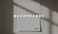 商业养老险有必要买吗(2025最新权威解答)