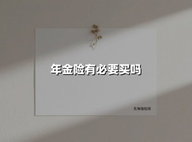 年金险有必要买吗(2025最新权威解答)